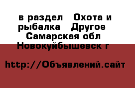  в раздел : Охота и рыбалка » Другое . Самарская обл.,Новокуйбышевск г.